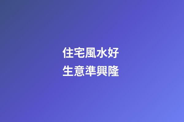 住宅風水好 生意準興隆